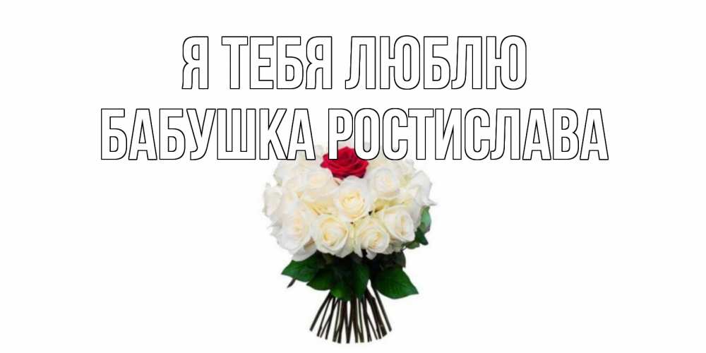 Открытка на каждый день с именем, Бабушка-Ростислава Я тебя люблю единственная Прикольная открытка с пожеланием онлайн скачать бесплатно 