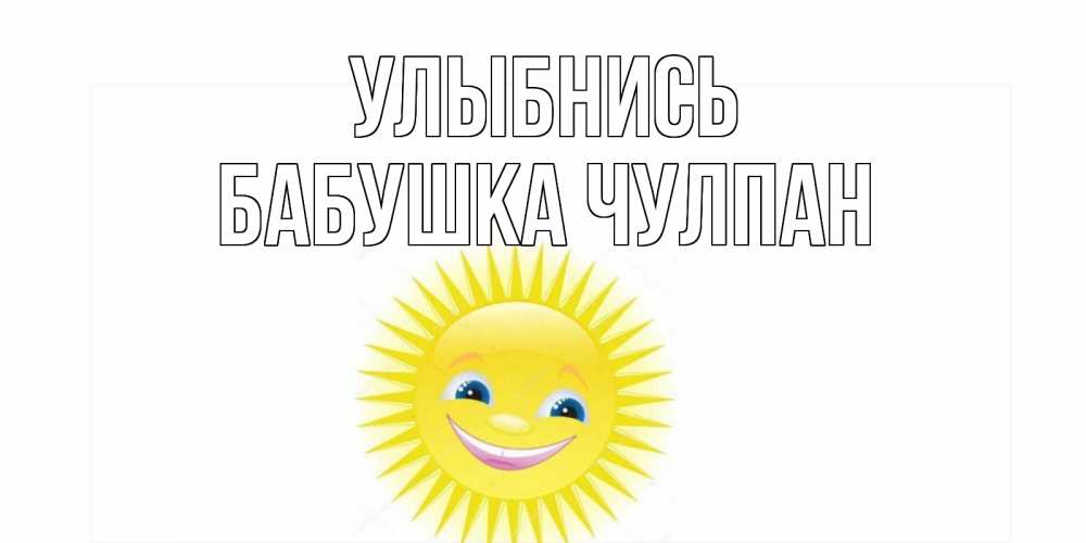 Открытка на каждый день с именем, Бабушка-Чулпан Улыбнись пожелания позитивные Прикольная открытка с пожеланием онлайн скачать бесплатно 