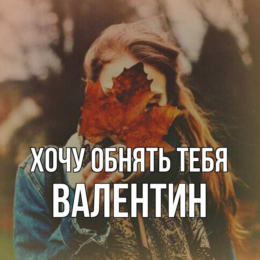 Открытка на каждый день с именем, Валентин Хочу обнять тебя осеннее настроение и рыжая Прикольная открытка с пожеланием онлайн скачать бесплатно 