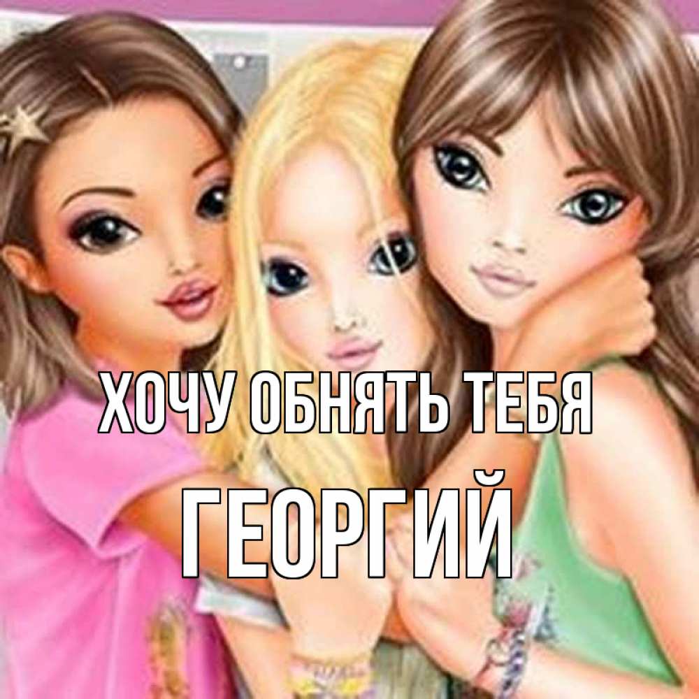 Открытка на каждый день с именем, Георгий Хочу обнять тебя красивые девчонки Прикольная открытка с пожеланием онлайн скачать бесплатно 