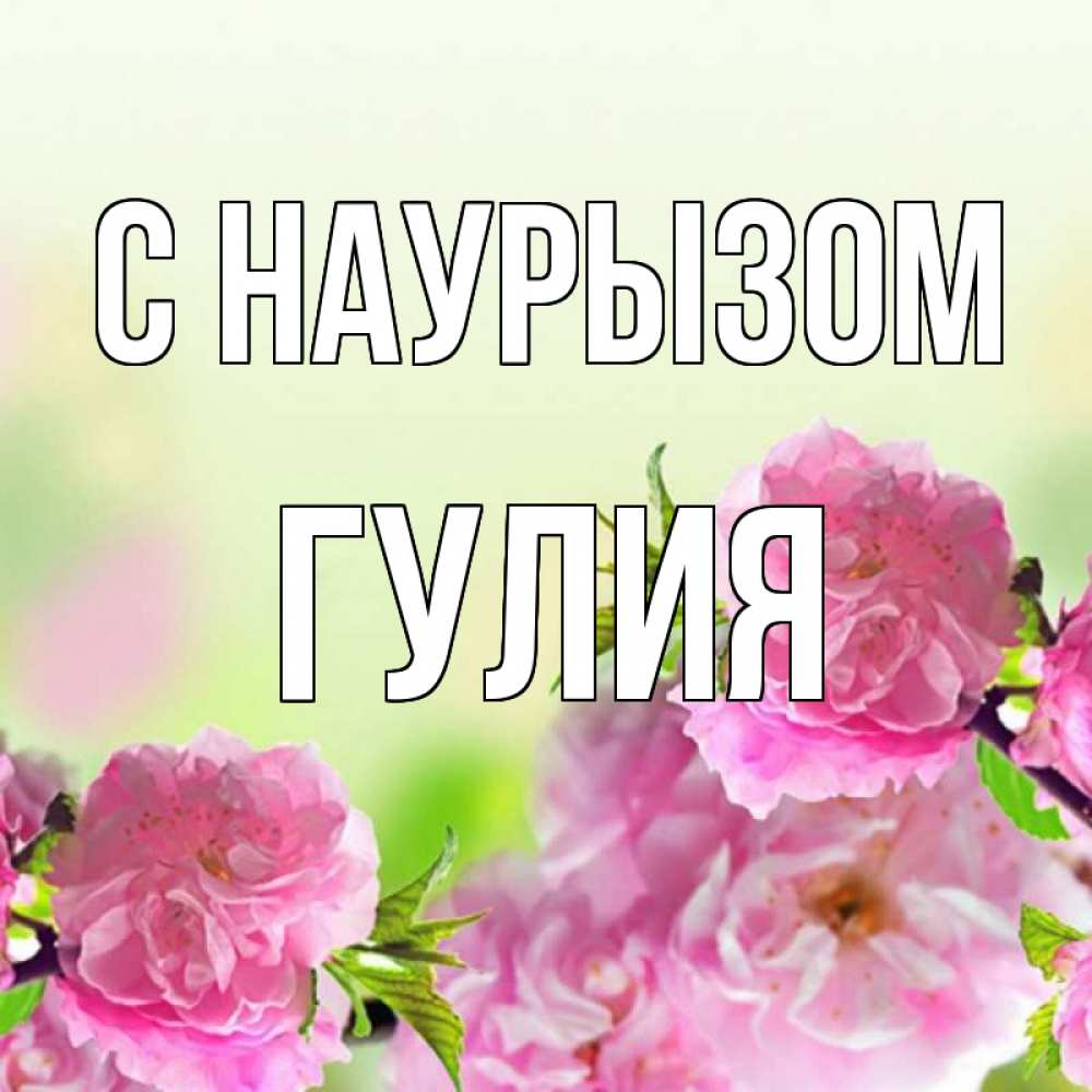 Открытка на каждый день с именем, Гулия С наурызом цветы Прикольная открытка с пожеланием онлайн скачать бесплатно 