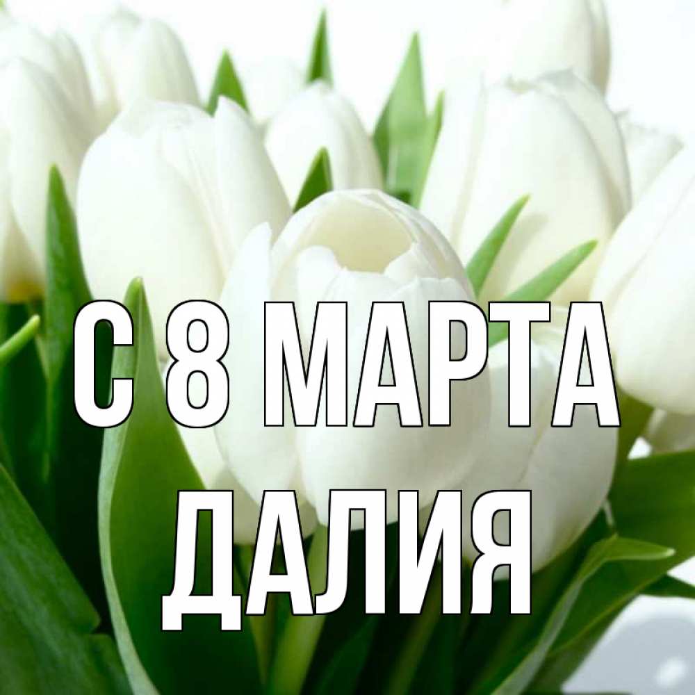 Открытка на каждый день с именем, Далия С 8 МАРТА цветы Прикольная открытка с пожеланием онлайн скачать бесплатно 