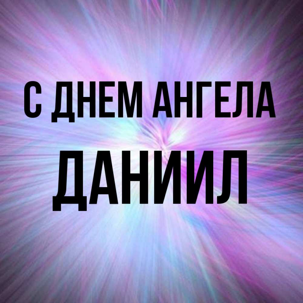 Открытка на каждый день с именем, Даниил С днем ангела ангельский свет Прикольная открытка с пожеланием онлайн скачать бесплатно 
