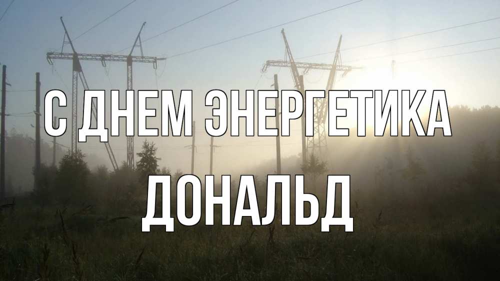 Открытка на каждый день с именем, Дональд С днем энергетика ЛЭП Прикольная открытка с пожеланием онлайн скачать бесплатно 