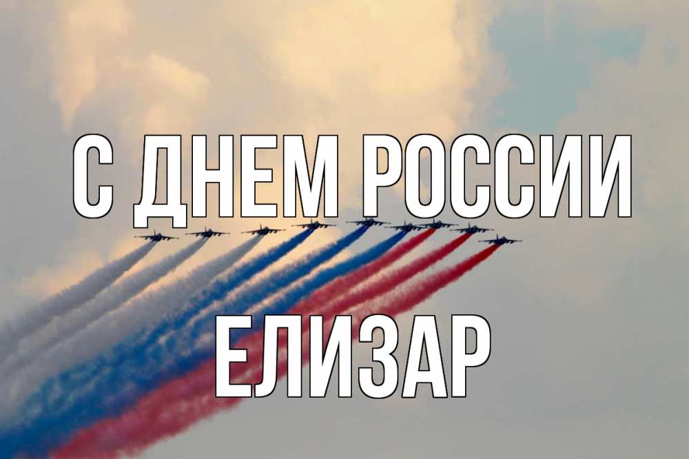 Открытка на каждый день с именем, Елизар С днем россии С днем России Прикольная открытка с пожеланием онлайн скачать бесплатно 