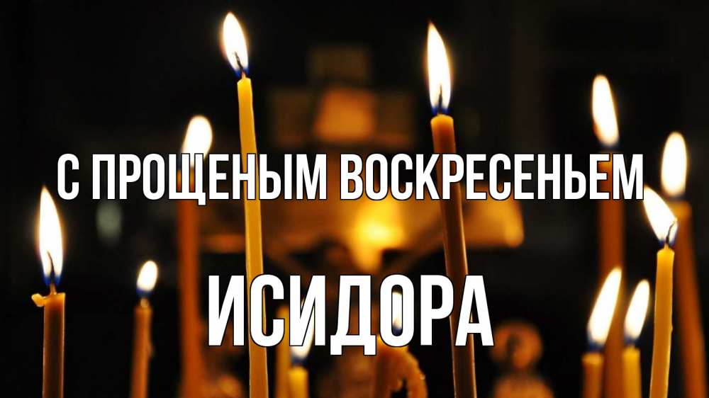 Открытка на каждый день с именем, Исидора С прощеным воскресеньем свечи Прикольная открытка с пожеланием онлайн скачать бесплатно 