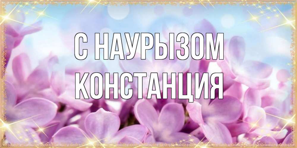 Открытка на каждый день с именем, Констанция С наурызом открытка на международный женский день с цветами Прикольная открытка с пожеланием онлайн скачать бесплатно 