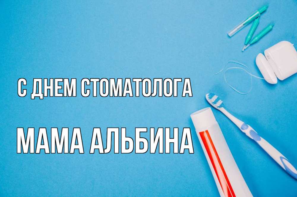 Открытка на каждый день с именем, Мама-Альбина С днем стоматолога с днем стоматолога Прикольная открытка с пожеланием онлайн скачать бесплатно 