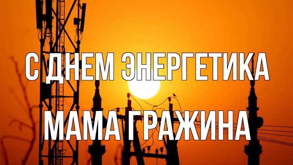 Открытка на каждый день с именем, Мама-Гражина С днем энергетика закат,  электроэнергия, энергетик Прикольная открытка с пожеланием онлайн скачать бесплатно 