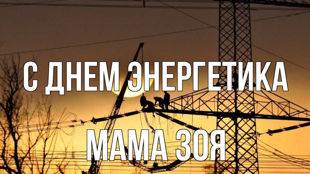 Открытка на каждый день с именем, Мама-Зоя С днем энергетика ЛЭП ремонт закат Прикольная открытка с пожеланием онлайн скачать бесплатно 