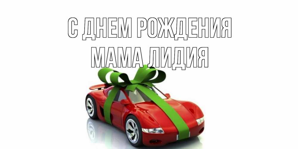Открытка на каждый день с именем, Мама-Лидия С днем рождения машина, бантик Прикольная открытка с пожеланием онлайн скачать бесплатно 