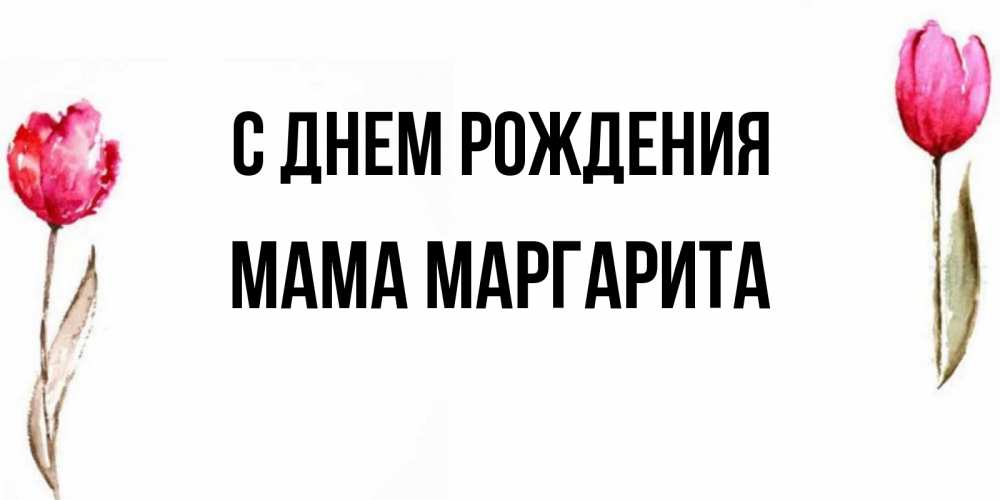 Открытка на каждый день с именем, Мама-Маргарита С днем рождения открытки акварелью с цветами Прикольная открытка с пожеланием онлайн скачать бесплатно 