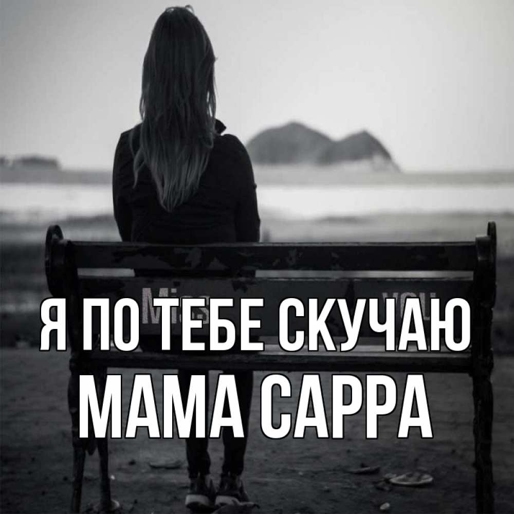 Открытка на каждый день с именем, Мама-Сарра Я по тебе скучаю девушка одна Прикольная открытка с пожеланием онлайн скачать бесплатно 
