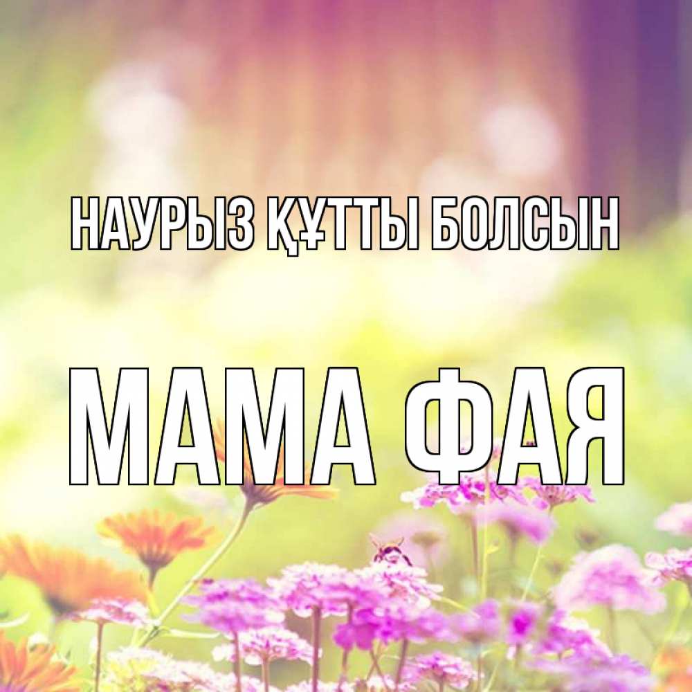 Открытка на каждый день с именем, Мама-Фая Наурыз құтты болсын цветы весна Прикольная открытка с пожеланием онлайн скачать бесплатно 