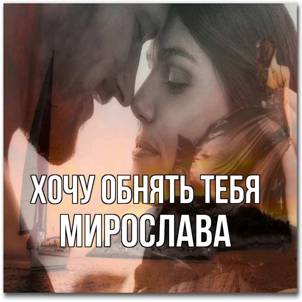 Открытка на каждый день с именем, Мирослава Хочу обнять тебя возлюбленные Прикольная открытка с пожеланием онлайн скачать бесплатно 
