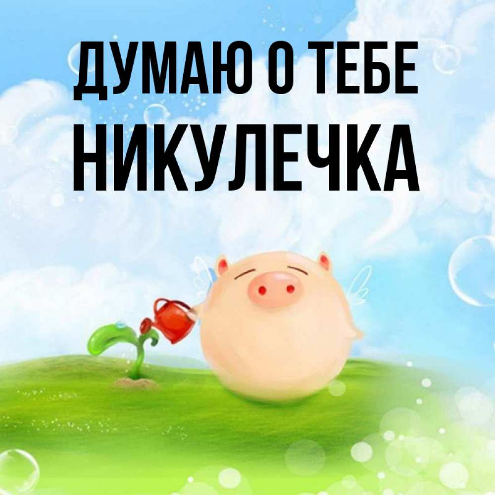 Открытка на каждый день с именем, Никулечка Думаю о тебе позитивная свинюшка Прикольная открытка с пожеланием онлайн скачать бесплатно 
