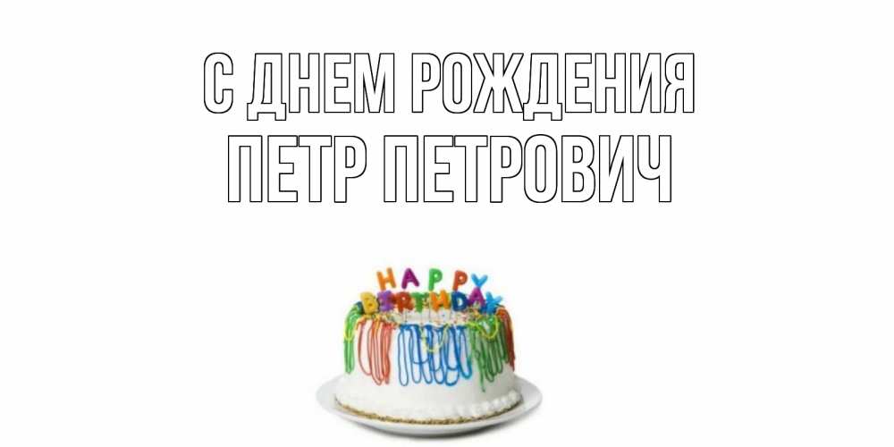 Открытка на каждый день с именем, Петр-Петрович С днем рождения Тортик Прикольная открытка с пожеланием онлайн скачать бесплатно 