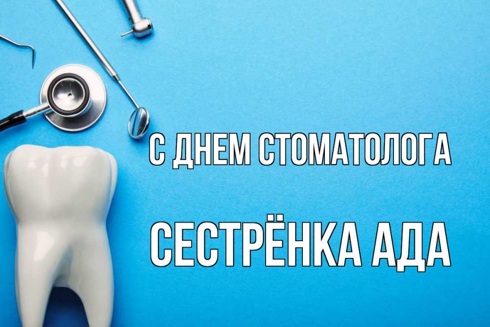 Открытка на каждый день с именем, Сестрёнка-Ада С днем стоматолога с днем стоматолога Прикольная открытка с пожеланием онлайн скачать бесплатно 