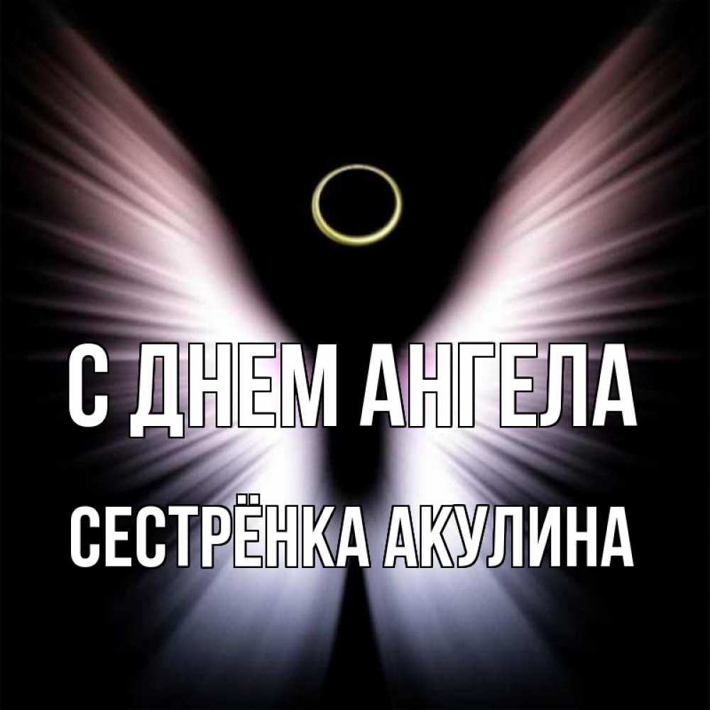 Открытка на каждый день с именем, Сестрёнка-Акулина С днем ангела ангел из света Прикольная открытка с пожеланием онлайн скачать бесплатно 