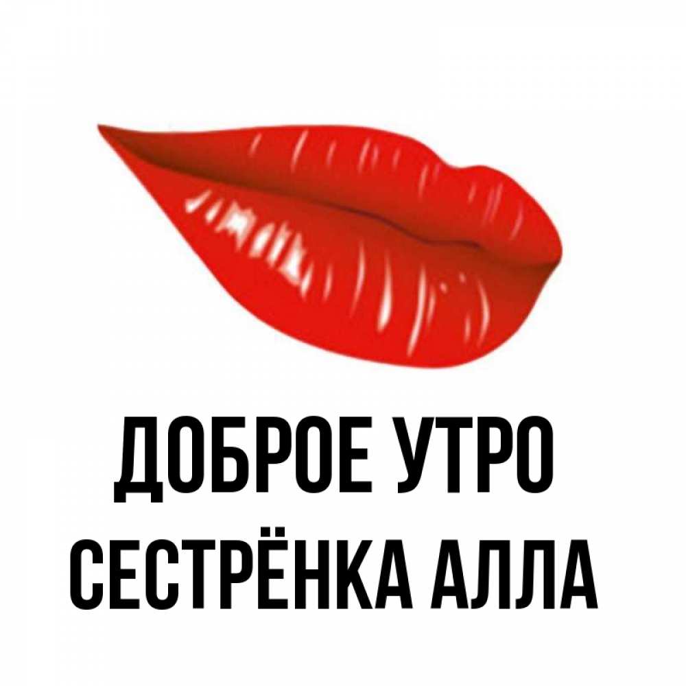 Открытка на каждый день с именем, Сестрёнка-Алла Доброе утро утрешний поцелуй Прикольная открытка с пожеланием онлайн скачать бесплатно 