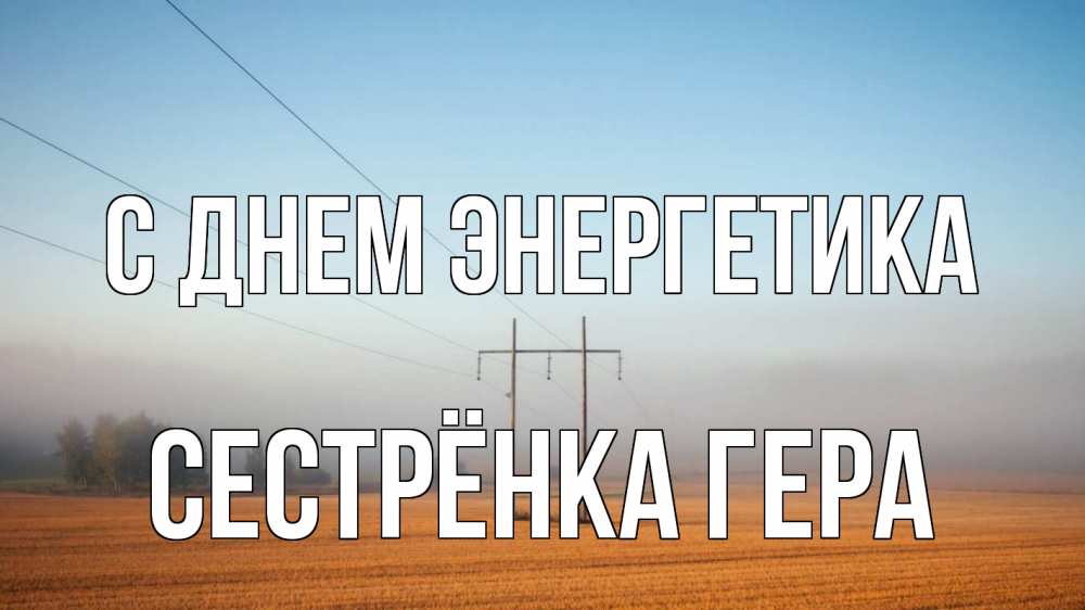 Открытка на каждый день с именем, Сестрёнка-Гера С днем энергетика ЛЭП столбы Прикольная открытка с пожеланием онлайн скачать бесплатно 