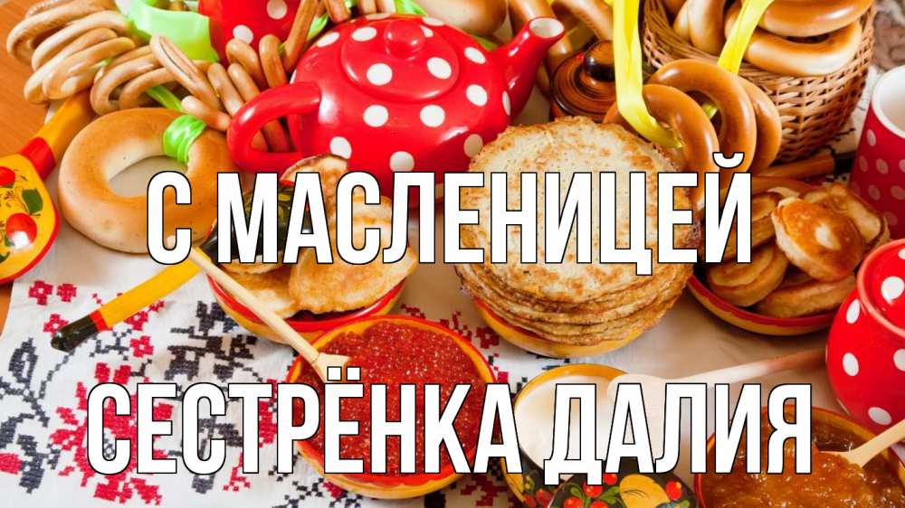 Открытка на каждый день с именем, Сестрёнка-Далия С масленицей блины, красная икра, баранки Прикольная открытка с пожеланием онлайн скачать бесплатно 