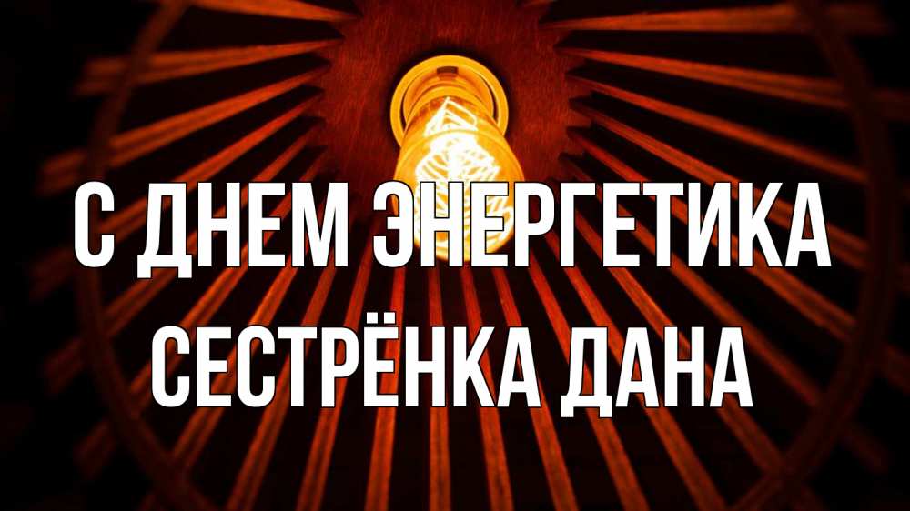 Открытка на каждый день с именем, Сестрёнка-Дана С днем энергетика лампа Прикольная открытка с пожеланием онлайн скачать бесплатно 