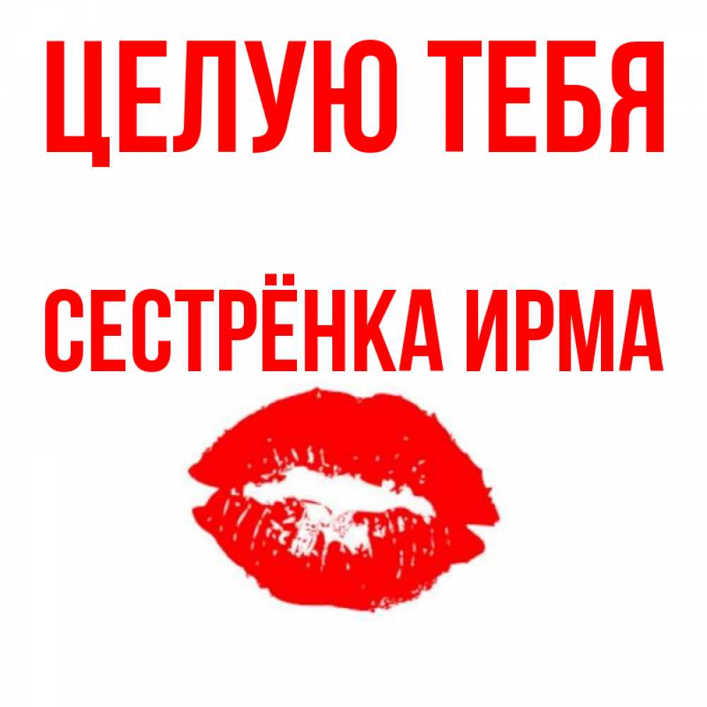 Открытка на каждый день с именем, Сестрёнка-Ирма Целую тебя помада и губы Прикольная открытка с пожеланием онлайн скачать бесплатно 