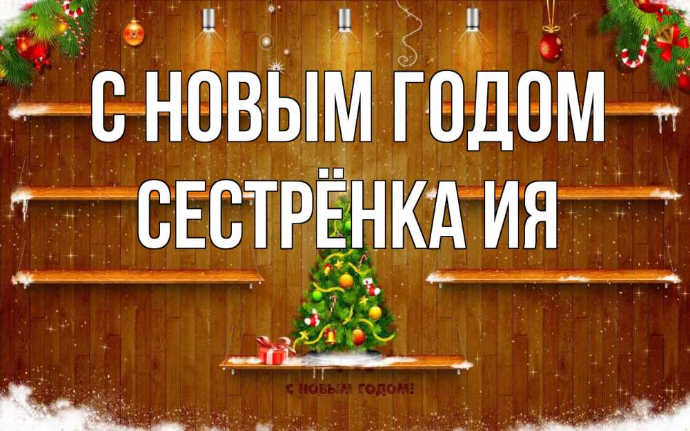 Открытка на каждый день с именем, Сестрёнка-Ия С новым годом с новым годом Прикольная открытка с пожеланием онлайн скачать бесплатно 