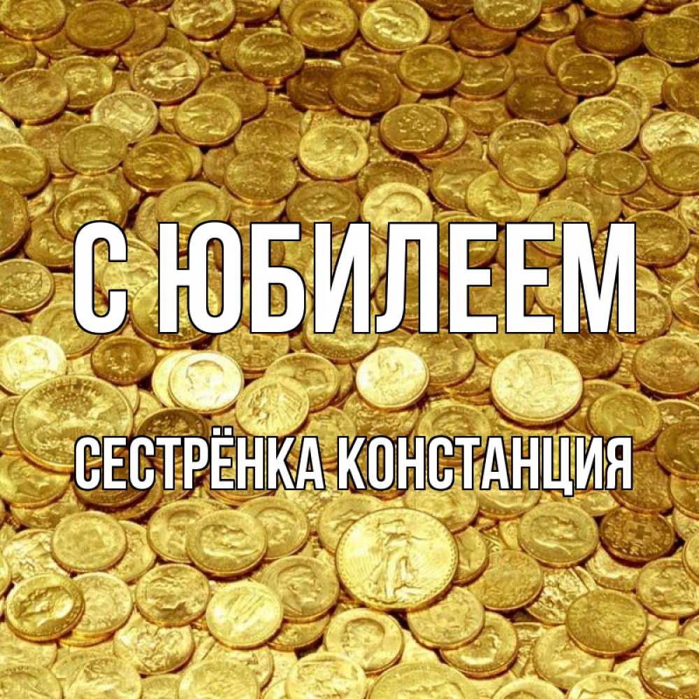 Открытка на каждый день с именем, Сестрёнка-Констанция С юбилеем с пожеланием разбогатеть Прикольная открытка с пожеланием онлайн скачать бесплатно 