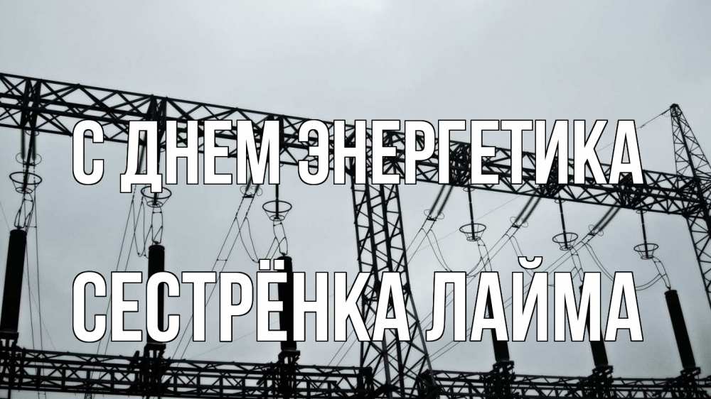 Открытка на каждый день с именем, Сестрёнка-Лайма С днем энергетика энергетика Прикольная открытка с пожеланием онлайн скачать бесплатно 