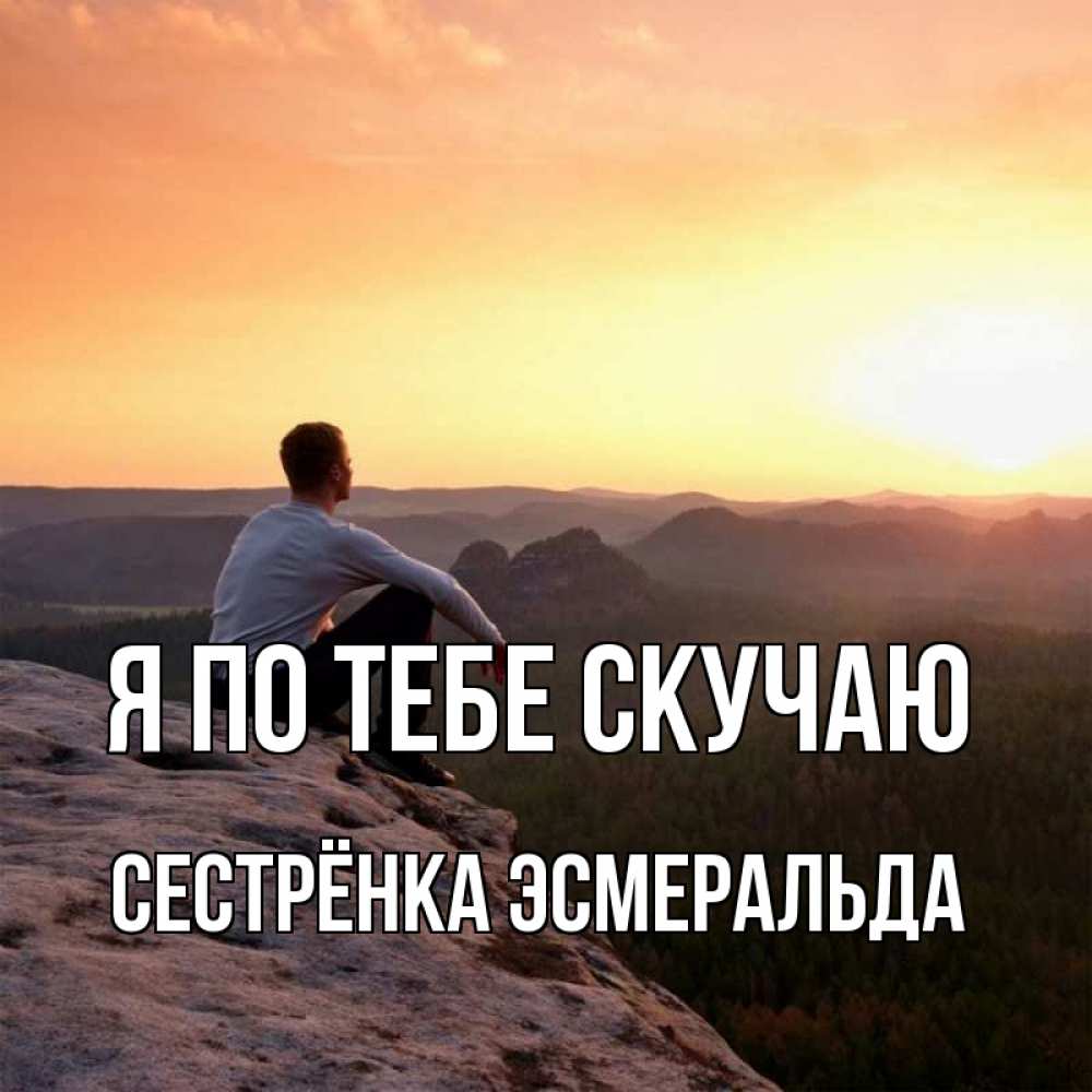 Открытка на каждый день с именем, Сестрёнка-Эсмеральда Я по тебе скучаю открытка про скучашки 1 Прикольная открытка с пожеланием онлайн скачать бесплатно 