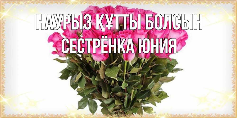 Открытка на каждый день с именем, Сестрёнка-Юния Наурыз құтты болсын красивые открытки в оригинальной обработке на международный женский день Прикольная открытка с пожеланием онлайн скачать бесплатно 