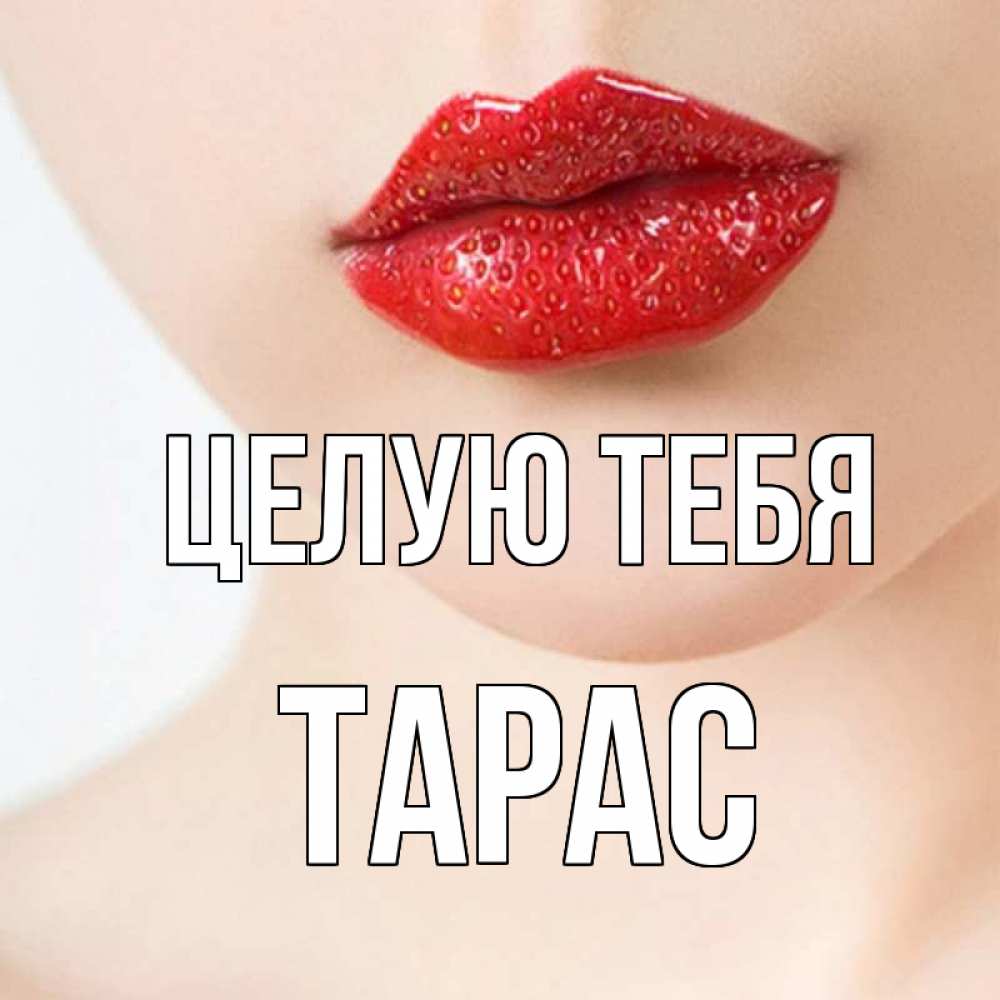 Открытка на каждый день с именем, Тарас Целую тебя клубничные губы красного цвета Прикольная открытка с пожеланием онлайн скачать бесплатно 