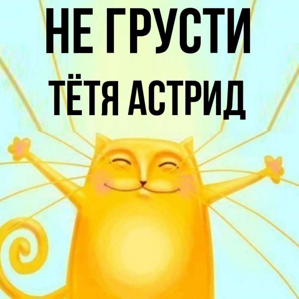 Открытка на каждый день с именем, Тётя-Астрид Не грусти обнимашки усатые Прикольная открытка с пожеланием онлайн скачать бесплатно 