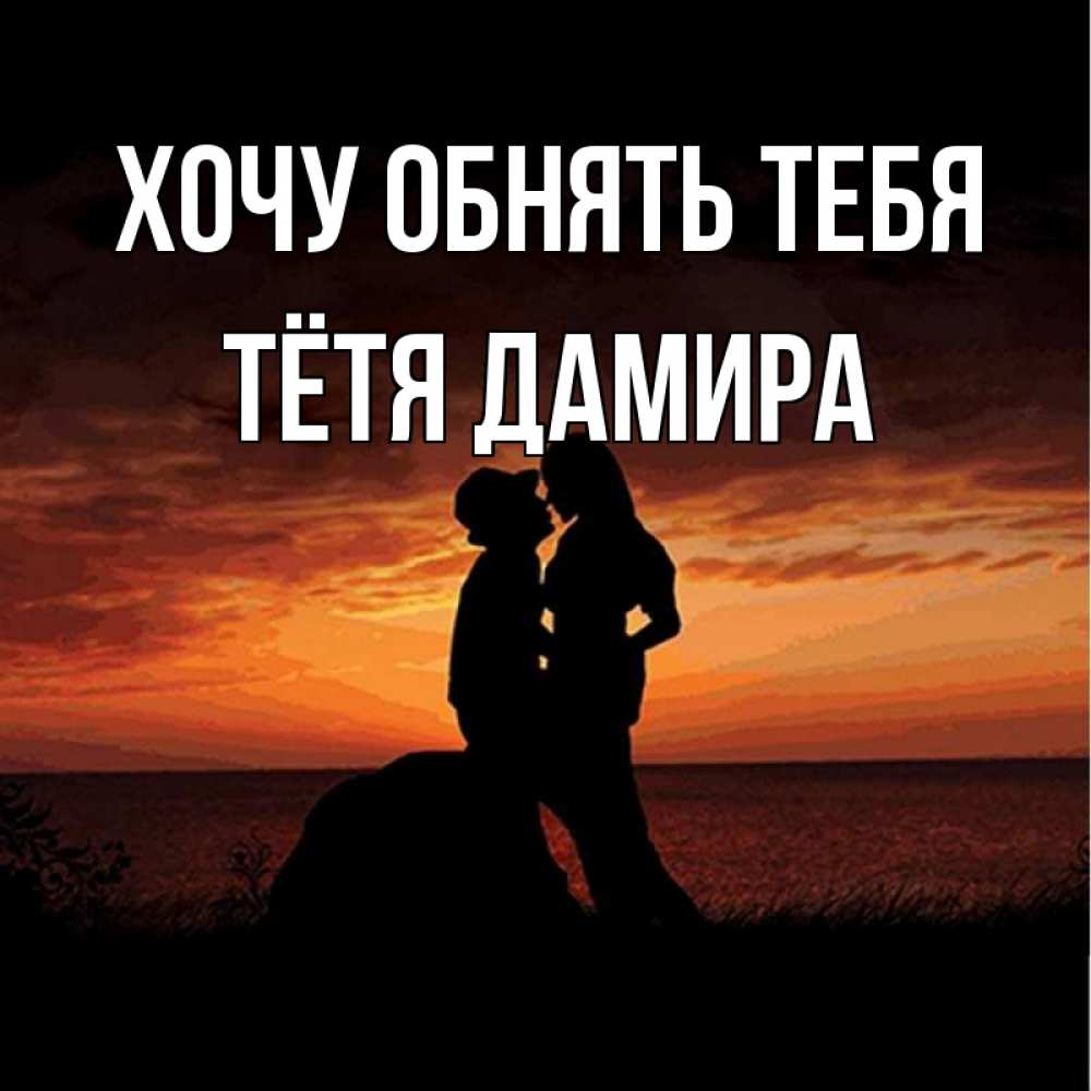 Открытка на каждый день с именем, Тётя-Дамира Хочу обнять тебя парень и девушка и оранжевое небо Прикольная открытка с пожеланием онлайн скачать бесплатно 