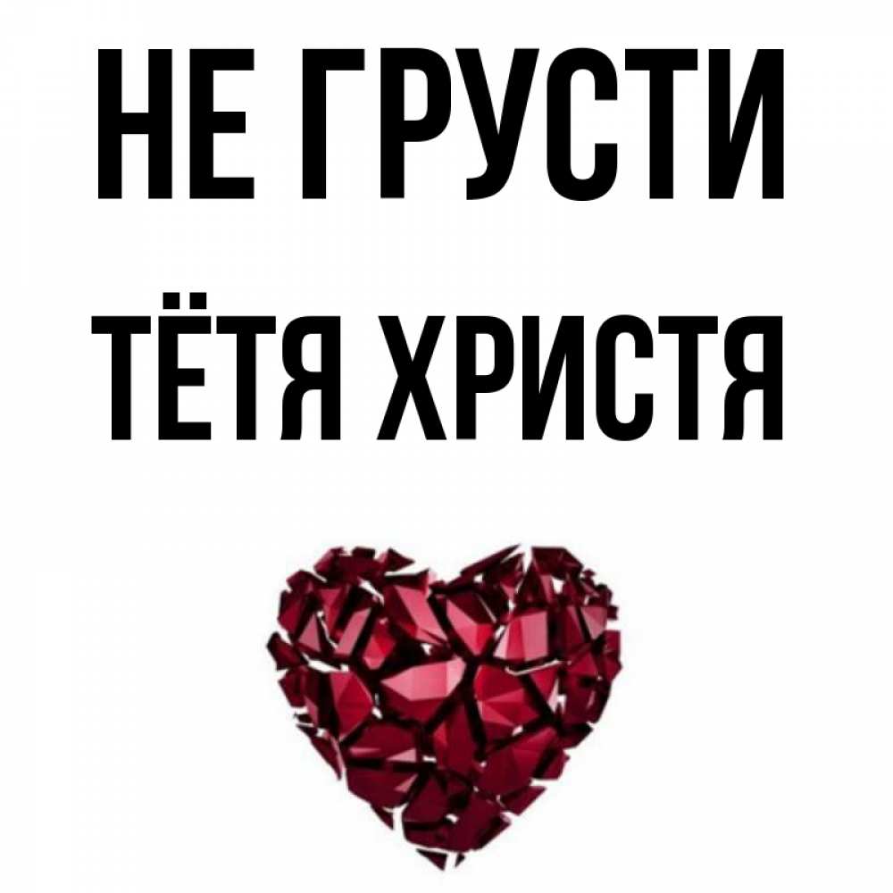 Открытка на каждый день с именем, Тётя-Христя Не грусти рубиновое сердечко Прикольная открытка с пожеланием онлайн скачать бесплатно 