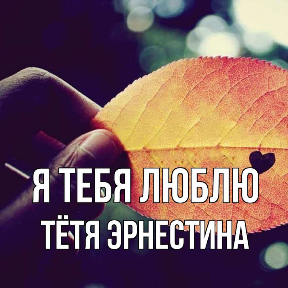 Открытка на каждый день с именем, Тётя-Эрнестина Я тебя люблю держу лист Прикольная открытка с пожеланием онлайн скачать бесплатно 