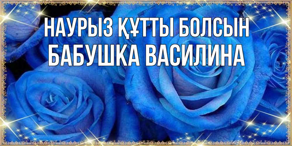 Открытка на каждый день с именем, Бабушка-Василина Наурыз құтты болсын как поздравить женщину на наурыз. Конечно же нужно подарить ей открытку с нашего сайта Прикольная открытка с пожеланием онлайн скачать бесплатно 