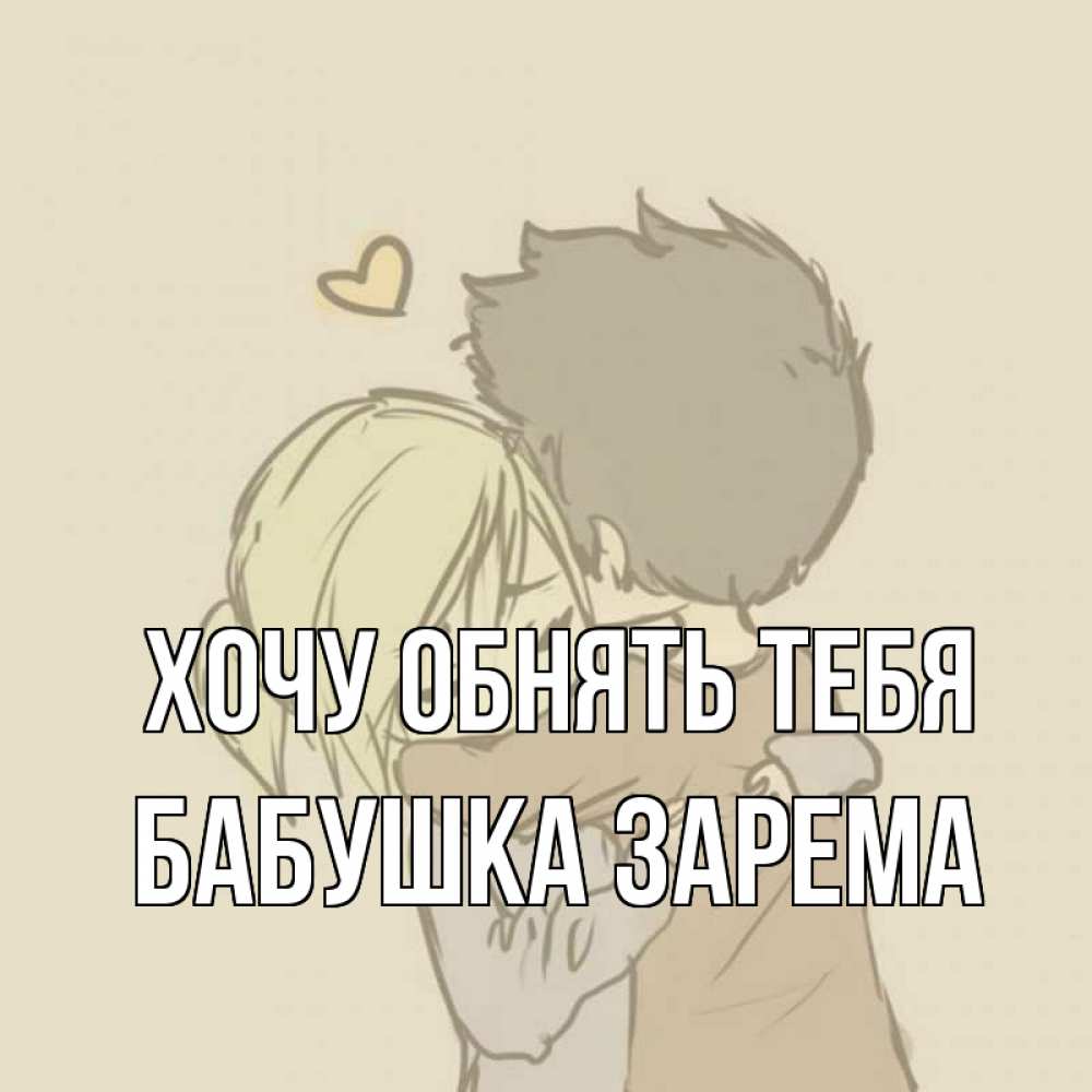 Открытка на каждый день с именем, Бабушка-Зарема Хочу обнять тебя с сердечком рисунок Прикольная открытка с пожеланием онлайн скачать бесплатно 
