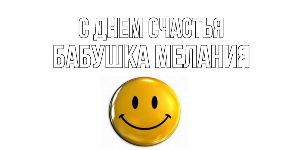 Открытка на каждый день с именем, Бабушка-Мелания С днем счастья смайл Прикольная открытка с пожеланием онлайн скачать бесплатно 