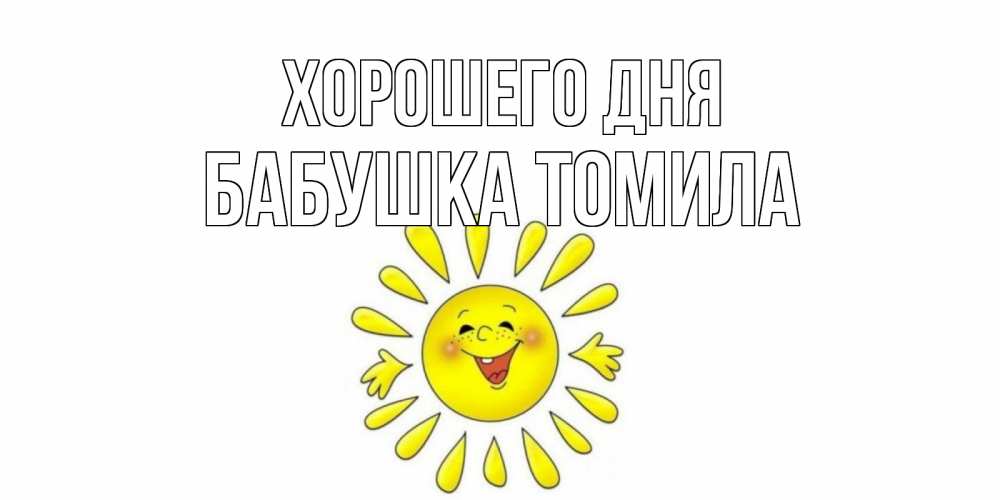 Открытка на каждый день с именем, Бабушка-Томила Хорошего дня открытка на каждый день Прикольная открытка с пожеланием онлайн скачать бесплатно 