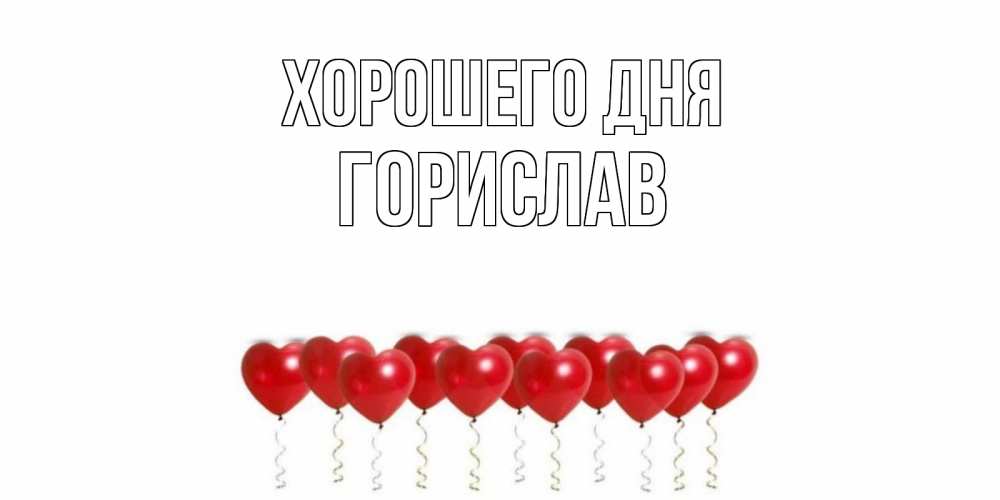Открытка на каждый день с именем, Горислав Хорошего дня пожелание прекрасного дня Прикольная открытка с пожеланием онлайн скачать бесплатно 