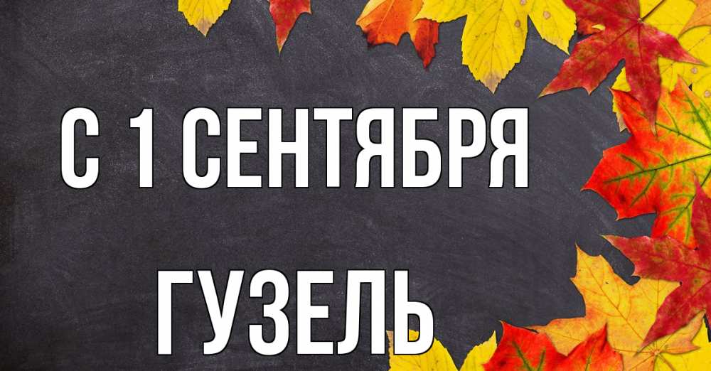 Открытка на каждый день с именем, Гузель С 1 сентября с днем знаний Прикольная открытка с пожеланием онлайн скачать бесплатно 