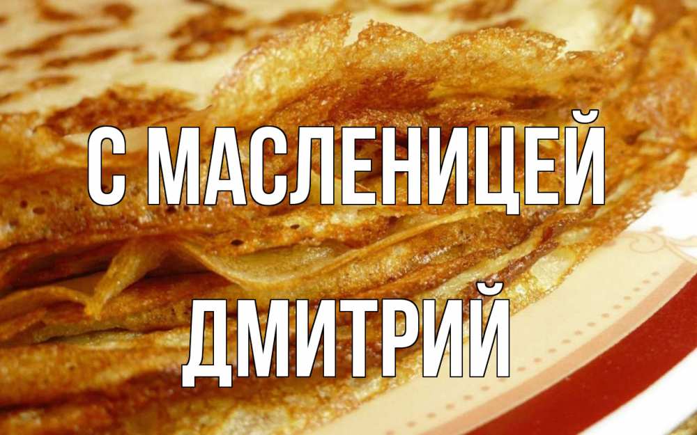 Открытка на каждый день с именем, Дмитрий С масленицей блины Прикольная открытка с пожеланием онлайн скачать бесплатно 