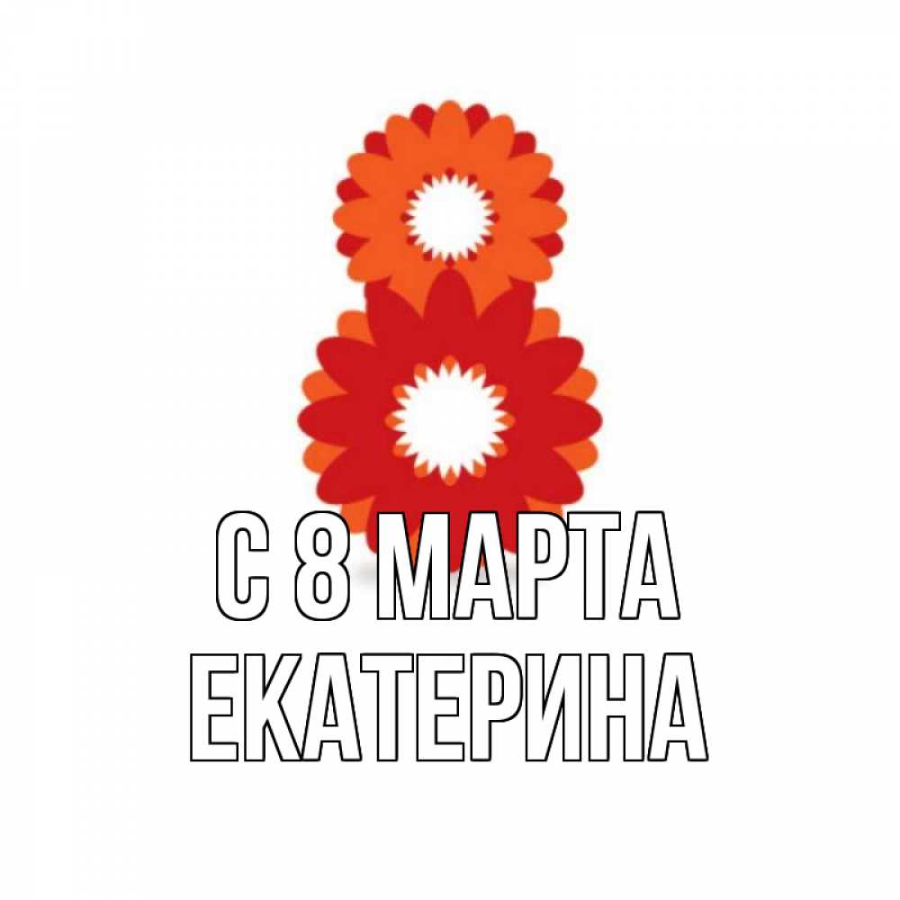 Открытка на каждый день с именем, Екатерина С 8 марта восьмерка из лепестков Прикольная открытка с пожеланием онлайн скачать бесплатно 