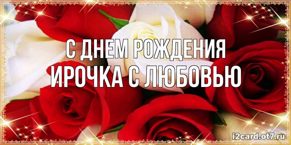 Открытка на каждый день с именем, Ирочка-с-любовью С днем рождения открытка на день рождения с белыми и красными розами Прикольная открытка с пожеланием онлайн скачать бесплатно 
