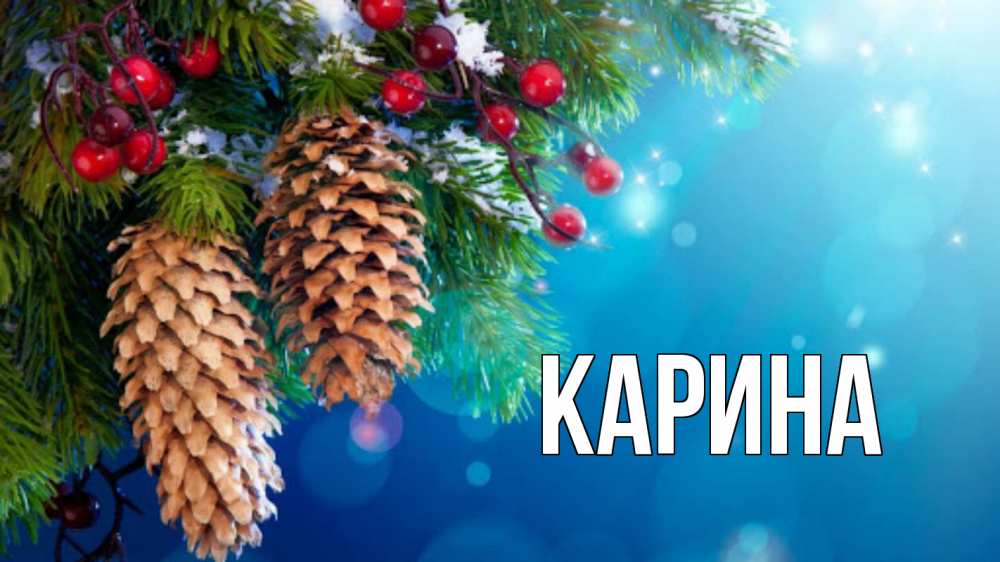 Открытка на каждый день с именем, Карина Главная Новый год, ель, шишки Прикольная открытка с пожеланием онлайн скачать бесплатно 
