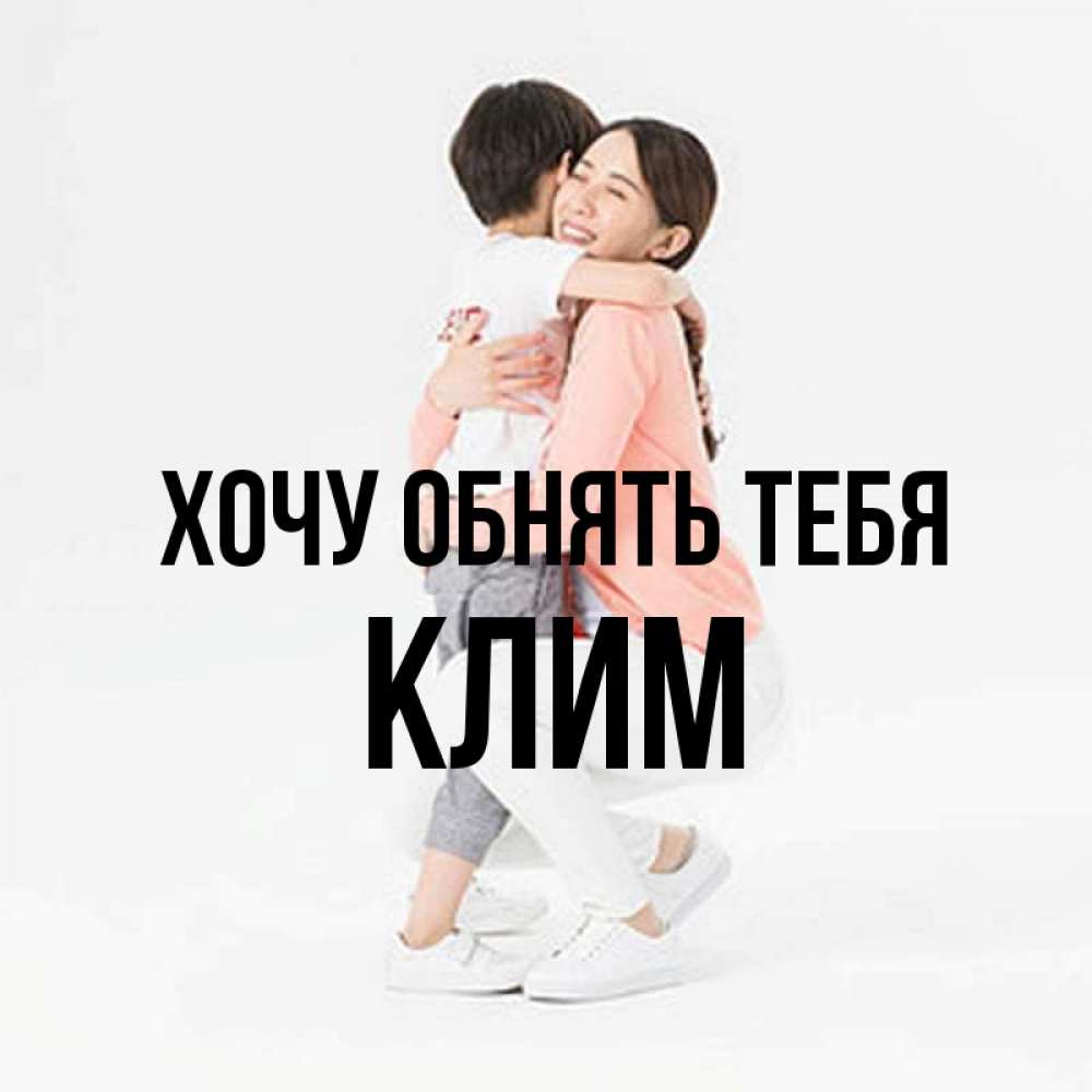 Открытка на каждый день с именем, Клим Хочу обнять тебя соскучилась по сыну Прикольная открытка с пожеланием онлайн скачать бесплатно 