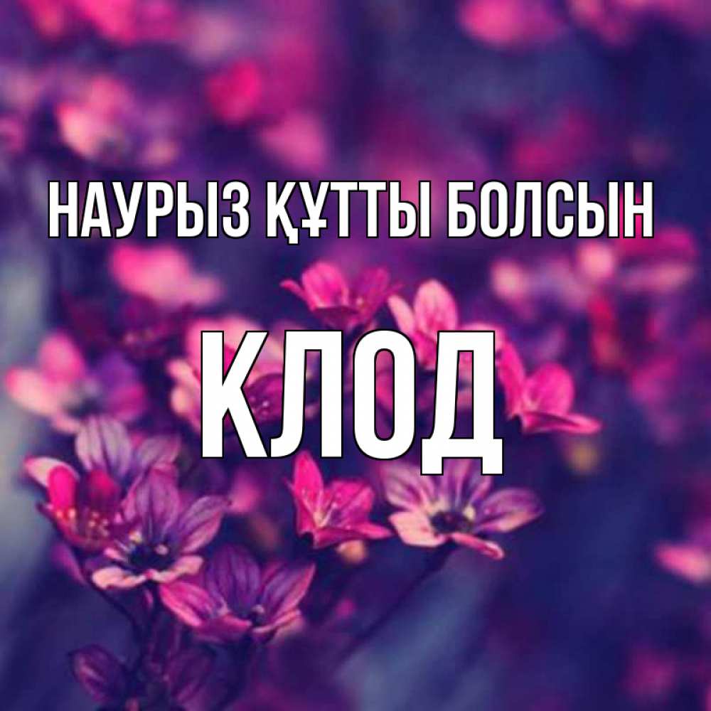 Открытка на каждый день с именем, Клод Наурыз құтты болсын небольшие цветы 1 Прикольная открытка с пожеланием онлайн скачать бесплатно 